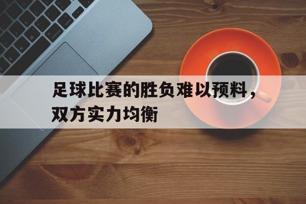 足球比赛的胜负难以预料，双方实力均衡