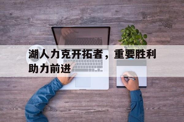 湖人力克开拓者，重要胜利助力前进的简单介绍