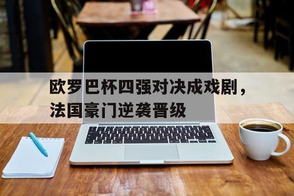 包含欧罗巴杯四强对决成戏剧，法国豪门逆袭晋级的词条
