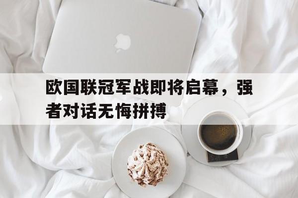 欧国联冠军战即将启幕，强者对话无悔拼搏的简单介绍