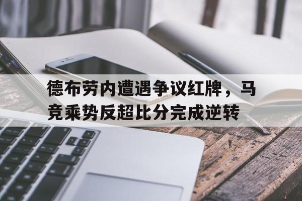德布劳内遭遇争议红牌，马竞乘势反超比分完成逆转