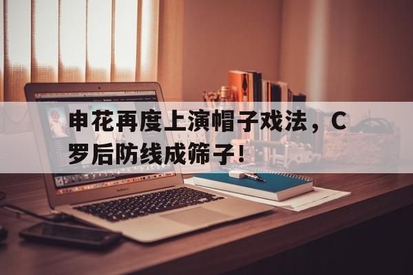 申花再度上演帽子戏法，C罗后防线成筛子！申花球衣