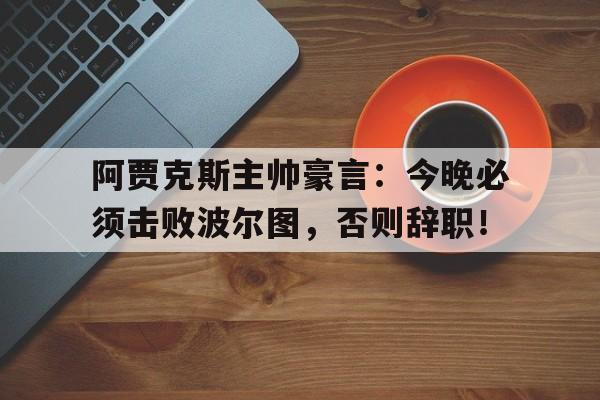 阿贾克斯主帅豪言：今晚必须击败波尔图，否则辞职！