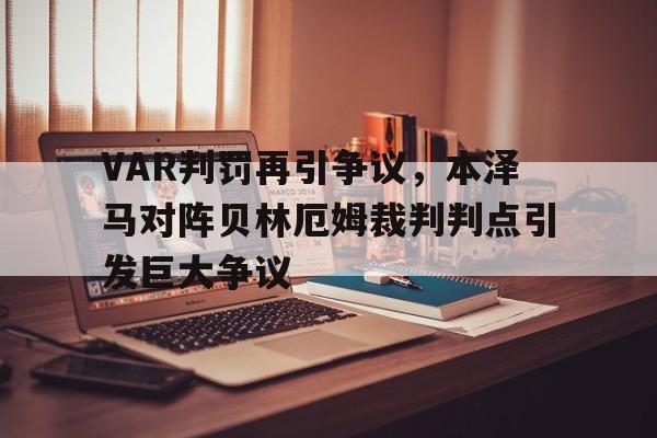 VAR判罚再引争议，本泽马对阵贝林厄姆裁判判点引发巨大争议